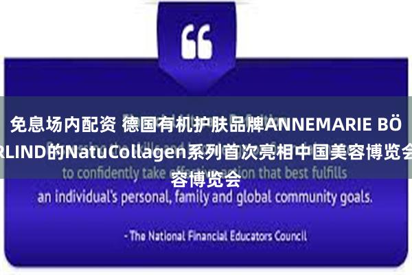 免息场内配资 德国有机护肤品牌ANNEMARIE BÖRLIND的NatuCollagen系列首次亮相中国美容博览会