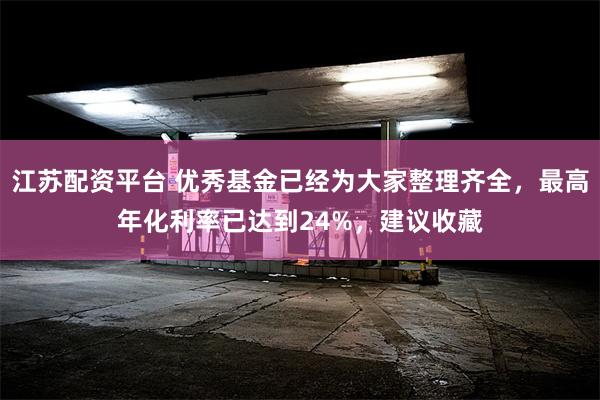 江苏配资平台 优秀基金已经为大家整理齐全，最高年化利率已达到24%，建议收藏