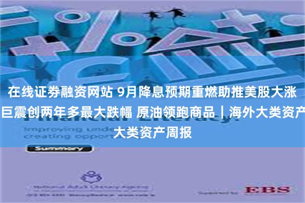 在线证劵融资网站 9月降息预期重燃助推美股大涨 法股巨震创两年多最大跌幅 原油领跑商品｜海外大类资产周报