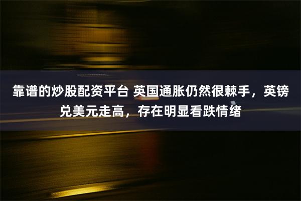 靠谱的炒股配资平台 英国通胀仍然很棘手，英镑兑美元走高，存在明显看跌情绪