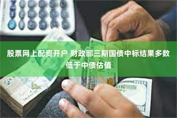 股票网上配资开户 财政部三期国债中标结果多数低于中债估值