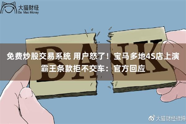 免费炒股交易系统 用户怒了！宝马多地4S店上演霸王条款拒不交车：官方回应