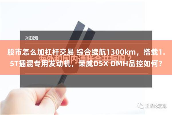   股市怎么加杠杆交易 综合续航1300km，搭载1.5T插混专用发动机，荣威D5X DMH品控如何？