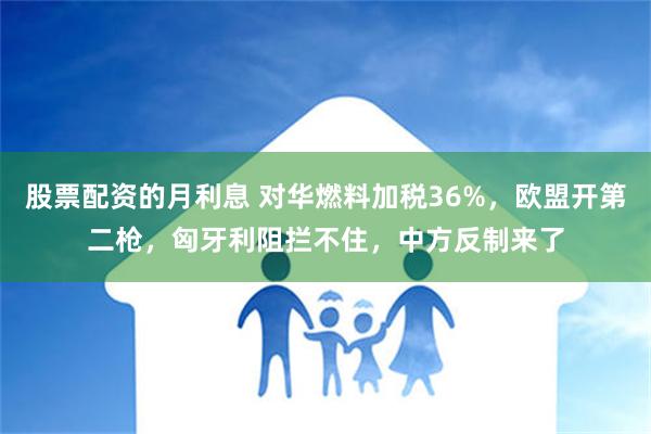   股票配资的月利息 对华燃料加税36%，欧盟开第二枪，匈牙利阻拦不住，中方反制来了