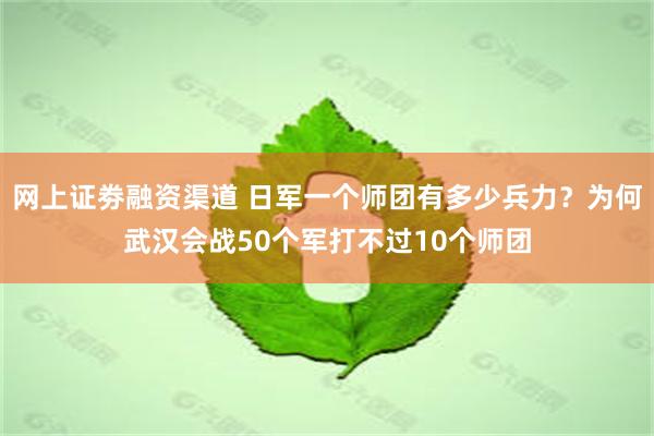   网上证劵融资渠道 日军一个师团有多少兵力？为何武汉会战50个军打不过10个师团