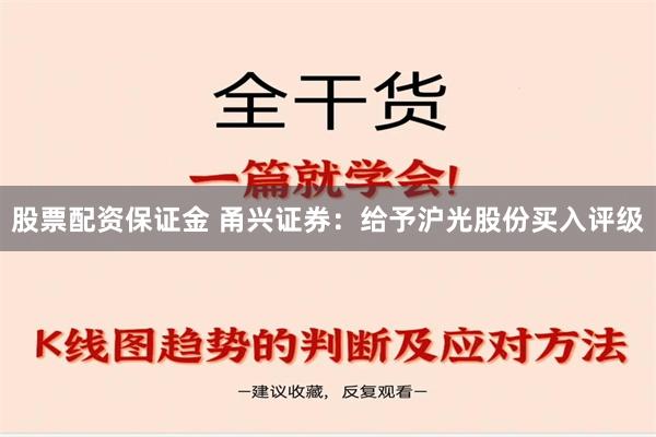 股票配资保证金 甬兴证券：给予沪光股份买入评级