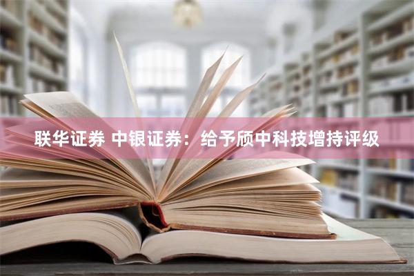 联华证券 中银证券：给予颀中科技增持评级