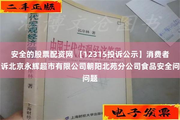 安全的股票配资网 【12315投诉公示】消费者投诉北京永辉超市有限公司朝阳北苑分公司食品安全问题