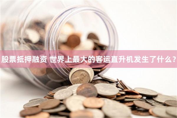 股票抵押融资 世界上最大的客运直升机发生了什么？