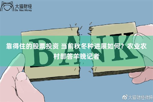 靠得住的股票投资 当前秋冬种进展如何？农业农村部答羊晚记者