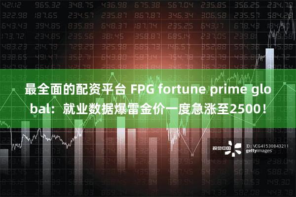 最全面的配资平台 FPG fortune prime global：就业数据爆雷金价一度急涨至2500！