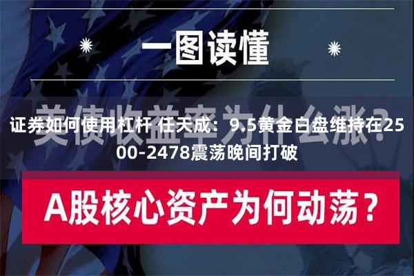 证券如何使用杠杆 任天成：9.5黄金白盘维持在2500-24