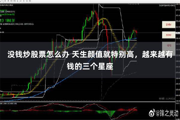 没钱炒股票怎么办 天生颜值就特别高，越来越有钱的三个星座