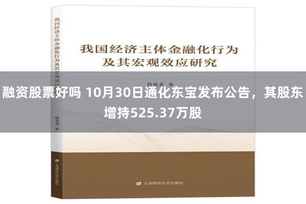 融资股票好吗 10月30日通化东宝发布公告，其股东增持525.37万股