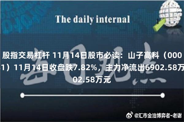 股指交易杠杆 11月14日股市必读：山子高科（000981）11月14日收盘跌7.82%，主力净流出6902.58万元