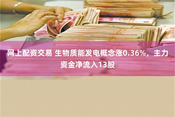 网上配资交易 生物质能发电概念涨0.36%，主力资金净流入13股