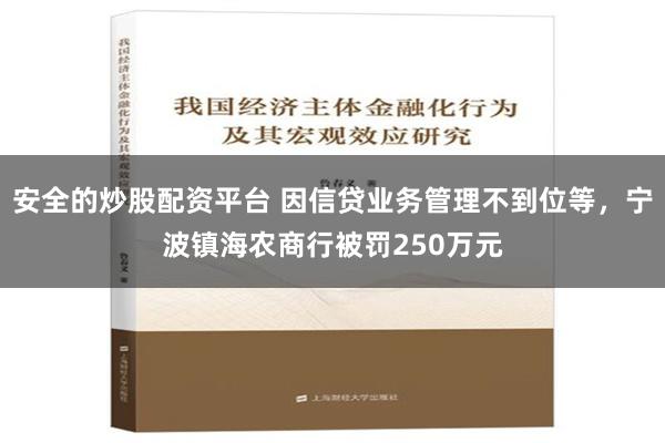 安全的炒股配资平台 因信贷业务管理不到位等，宁波镇海农商行被罚250万元