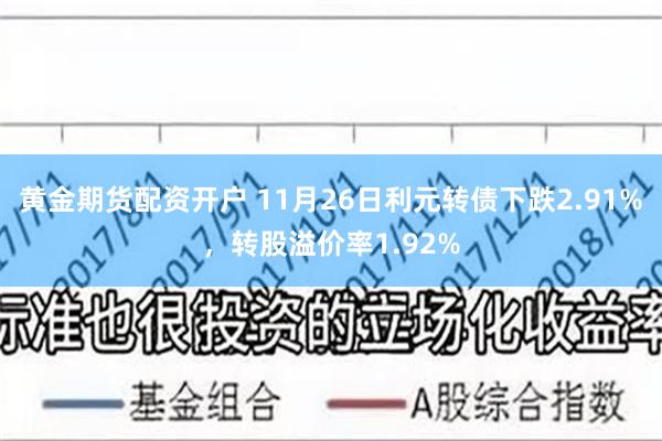 黄金期货配资开户 11月26日利元转债下跌2.91%，转股溢价率1.92%