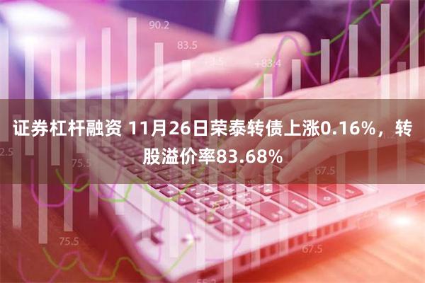 证券杠杆融资 11月26日荣泰转债上涨0.16%，转股溢价率83.68%