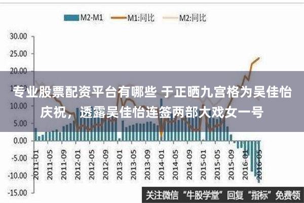 专业股票配资平台有哪些 于正晒九宫格为吴佳怡庆祝，透露吴佳怡