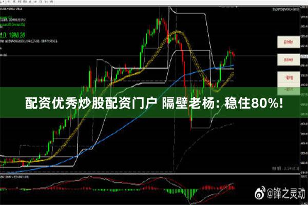 配资优秀炒股配资门户 隔壁老杨: 稳住80%!