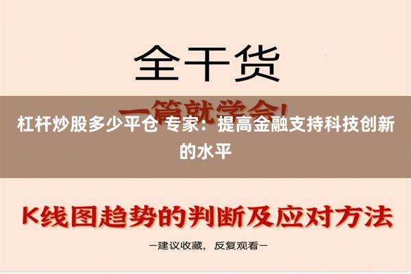 杠杆炒股多少平仓 专家：提高金融支持科技创新的水平