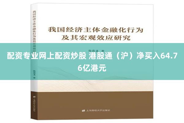 配资专业网上配资炒股 港股通（沪）净买入64.76亿港元