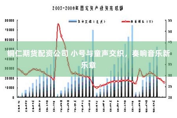 铜仁期货配资公司 小号与童声交织，奏响音乐新乐章