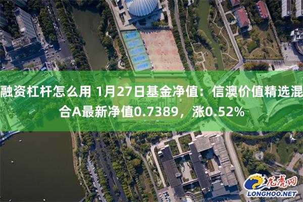 融资杠杆怎么用 1月27日基金净值：信澳价值精选混合A最新净