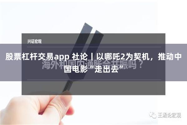 股票杠杆交易app 社论丨以哪吒2为契机，推动中国电影“走出