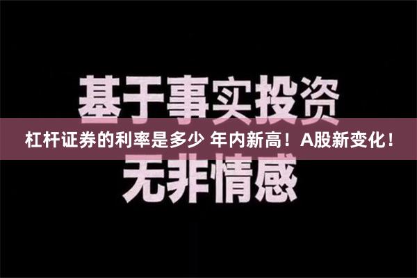 杠杆证券的利率是多少 年内新高！A股新变化！