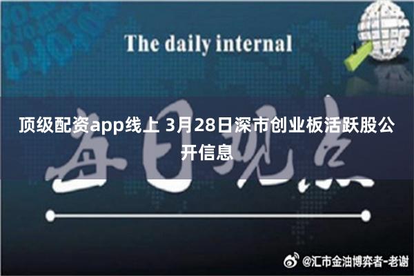 顶级配资app线上 3月28日深市创业板活跃股公开信息